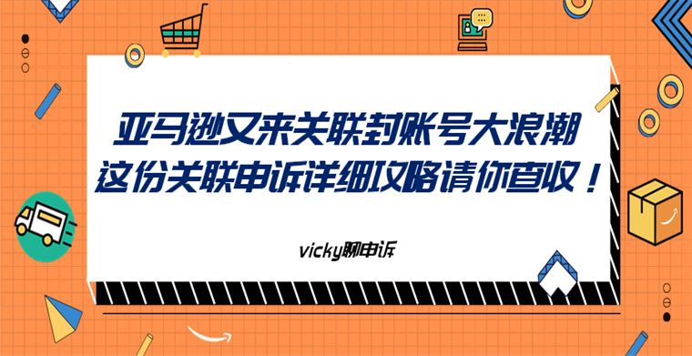 亚马逊又来关联封号大浪潮，这份关联申诉详细攻略请你查收！