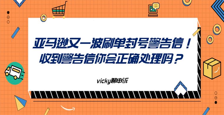 亚马逊又一波刷单封号警告信！收到警告信你会正确处理吗？