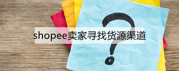 shopee卖家寻找货源渠道