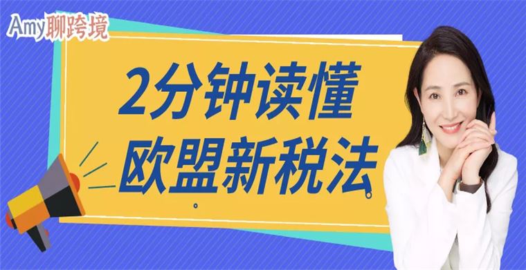 Amy聊跨境：跨境电商卖家丨2分钟带你读懂欧盟新税法​