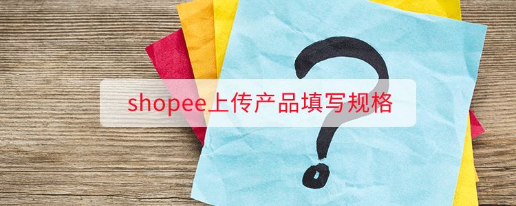 shopee上传产品填写规格