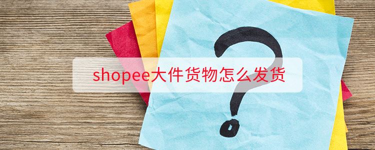 shopee大件货物怎么发货