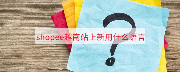 shopee越南站上新用什么语言