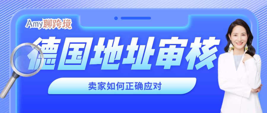 Amy聊跨境：亚马逊发来德国地址审核邮件！卖家该如何采取行动？