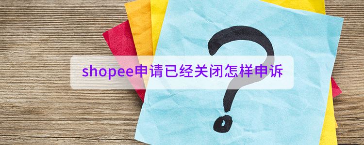 shopee申请已经关闭怎样申诉