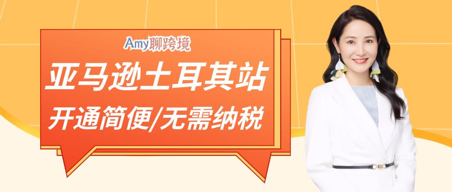 ​Amy聊跨境：亚马逊土耳其站，开通手续简便，​还无需缴纳增值税！