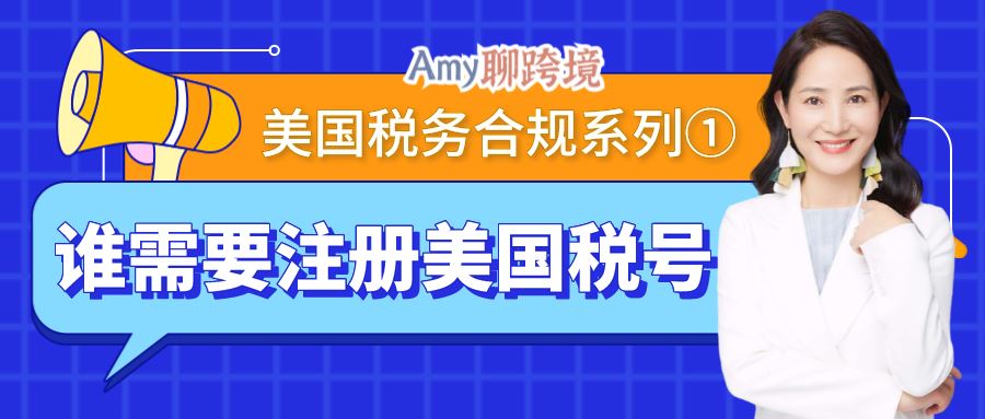 Amy聊跨境：美国税务合规系列①丨如何判断亚马逊卖家是否需要注册美国税号？